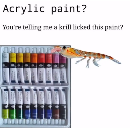 "Acrylic paint? You're telling me a shrimp licked this paint?!" with a photo of acrylic paint and a shrimp on top of it