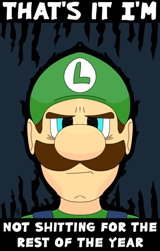 A digital drawing of Luigi from the Super Mario series, staring directly at the viewer. He looks exasperated, both physically and emotionally worn. His eyes perch atop sunken bags on his face, his mustache parting to reveal his forlorn frown. A dark aura surrounds his form, with jagged spikes piercing the top and bottom of the image. There is text across the top and bottom which reads: That's it, I'm not shitting for the rest of the year. 